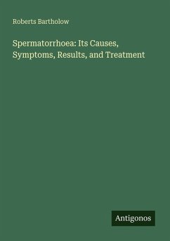 Spermatorrhoea: Its Causes, Symptoms, Results, and Treatment - Bartholow, Roberts