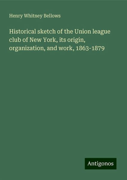 Historical sketch of the Union league club of New York, its origin, organization, and work, 1863-1879