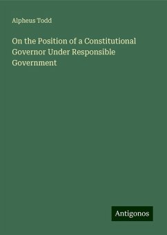 On the Position of a Constitutional Governor Under Responsible Government - Todd, Alpheus