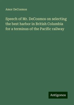 Speech of Mr. DeCosmos on selecting the best harbor in British Columbia for a terminus of the Pacific railway - Decosmos, Amor