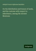 On the distribution and tenure of lands, and the customs with respect to inheritance, among the ancient Mexicans On the distribution and tenure of lands, and the customs with respect to inheritance, among the ancient Mexicans