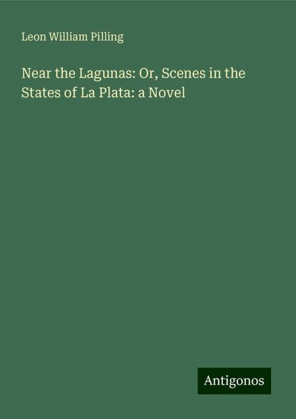 Near the Lagunas: Or, Scenes in the States of La Plata: a Novel Near the Lagunas: Or, Scenes in the States of La Plata: a Novel