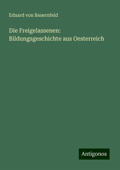 Die Freigelassenen: Bildungsgeschichte aus Oesterreich - Bauernfeld, Eduard Von