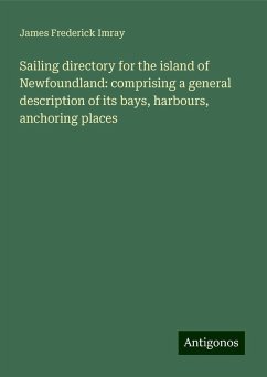 Sailing directory for the island of Newfoundland: comprising a general description of its bays, harbours, anchoring places - Imray, James Frederick
