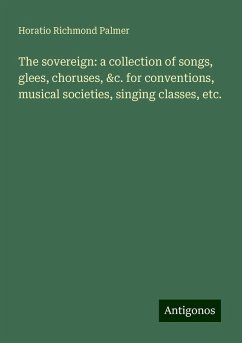 The sovereign: a collection of songs, glees, choruses, &c. for conventions, musical societies, singing classes, etc. - Palmer, Horatio Richmond