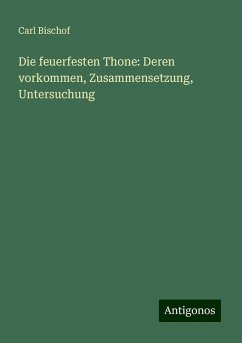 Die feuerfesten Thone: Deren vorkommen, Zusammensetzung, Untersuchung - Bischof, Carl