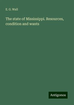 The state of Mississippi. Resources, condition and wants - Wall, E. G.