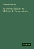 Die Feuerwerkerei; oder, Die Fabrikation der Feuerwerkskörper Die Feuerwerkerei; oder, Die Fabrikation der Feuerwerkskörper