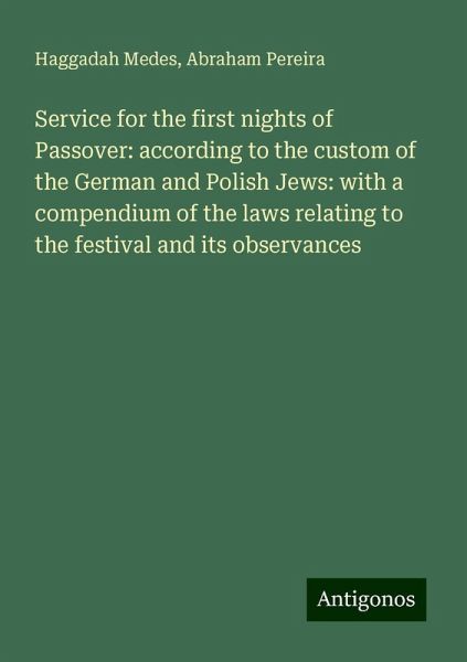 Service for the first nights of Passover: according to the custom of the German and Polish Jews: with a compendium of the laws relating to the festival and its observances Service for the first nights of Passover: according to the custom of the German and Polish Jews: with a compendium of the laws relating to the festival and its observances