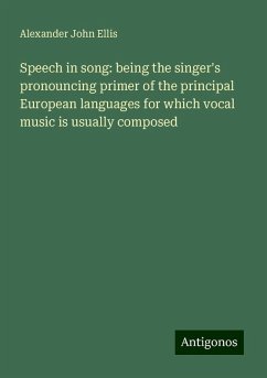 Speech in song: being the singer's pronouncing primer of the principal European languages for which vocal music is usually composed - Ellis, Alexander John