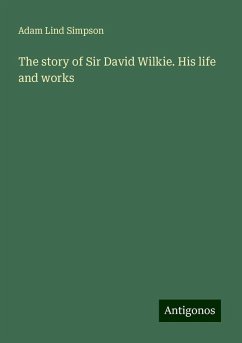 The story of Sir David Wilkie. His life and works - Simpson, Adam Lind