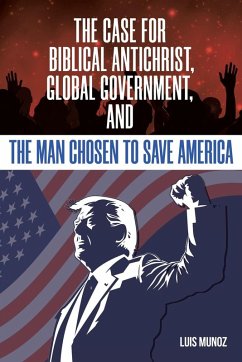 The Case for Biblical Antichrist, Global Government, and the Man Chosen to Save America - Munoz, Luis