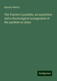 The Teacher's parables, an exposition and a chronological arrangement of the parables of Jesus The Teacher's parables, an exposition and a chronological arrangement of the parables of Jesus