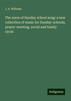 The wave of Sunday school song: a new collection of music for Sunday-schools, prayer-meeting, social and family circle - Williams, J. A.