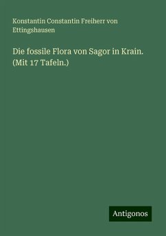 Die fossile Flora von Sagor in Krain. (Mit 17 Tafeln.) - Ettingshausen, Konstantin Constantin Freiherr von