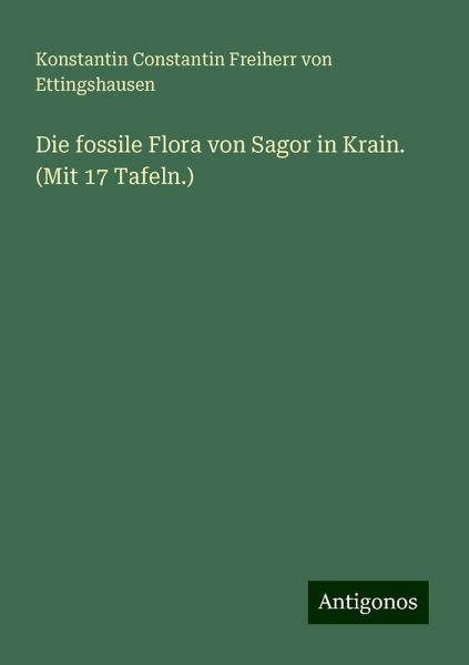 Die fossile Flora von Sagor in Krain. (Mit 17 Tafeln.) Die fossile Flora von Sagor in Krain. (Mit 17 Tafeln.)