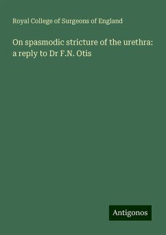 On spasmodic stricture of the urethra: a reply to Dr F.N. Otis - England, Royal College Of Surgeons Of