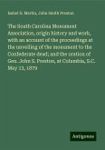 The South Carolina Monument Association, origin history and work, with an account of the proceedings at the unveiling of the monument to the Confederate dead; and the oration of Gen. John S. Preston, at Columbia, S.C. May 13, 1879