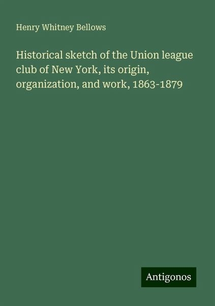 Historical sketch of the Union league club of New York, its origin, organization, and work, 1863-1879