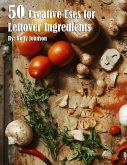 50 Creative Uses for Leftover Ingredients 50 Creative Uses for Leftover Ingredients