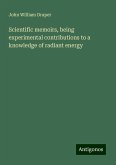 Scientific memoirs, being experimental contributions to a knowledge of radiant energy Scientific memoirs, being experimental contributions to a knowledge of radiant energy