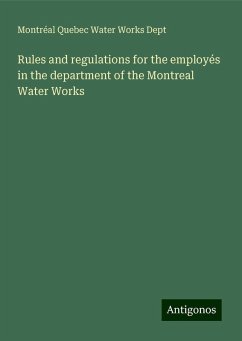 Rules and regulations for the employés in the department of the Montreal Water Works - Dept, Montréal Quebec Water Works