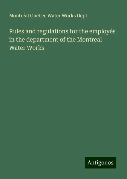 Rules and regulations for the employés in the department of the Montreal Water Works Rules and regulations for the employés in the department of the Montreal Water Works