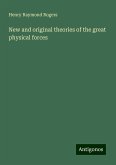 New and original theories of the great physical forces New and original theories of the great physical forces