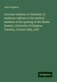 On some relations of chemistry to medicine: address to the medical students at the opening of the Winter Session, University of Glasgow, Tuesday, October 30th, 1877 On some relations of chemistry to medicine: address to the medical students at the opening of the Winter Session, University of Glasgow, Tuesday, October 30th, 1877