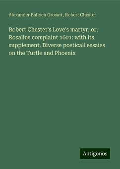 Robert Chester's Love's martyr, or, Rosalins complaint 1601: with its supplement. Diverse poeticall essaies on the Turtle and Phoenix - Grosart, Alexander Balloch; Chester, Robert