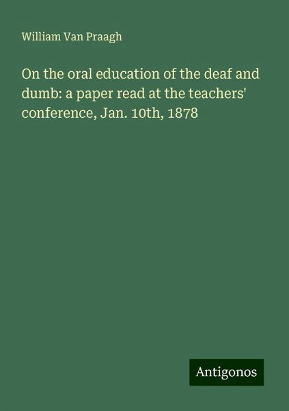 On the oral education of the deaf and dumb: a paper read at the teachers' conference, Jan. 10th, 1878 On the oral education of the deaf and dumb: a paper read at the teachers' conference, Jan. 10th, 1878