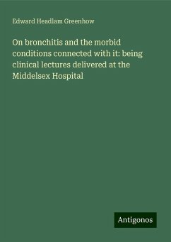 On bronchitis and the morbid conditions connected with it: being clinical lectures delivered at the Middelsex Hospital - Greenhow, Edward Headlam