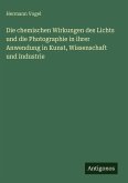 Die chemischen Wirkungen des Lichts und die Photographie in ihrer Anwendung in Kunst, Wissenschaft und Industrie Die chemischen Wirkungen des Lichts und die Photographie in ihrer Anwendung in Kunst, Wissenschaft und Industrie