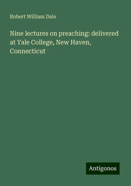 Nine lectures on preaching: delivered at Yale College, New Haven, Connecticut Nine lectures on preaching: delivered at Yale College, New Haven, Connecticut
