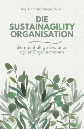 Die Sustainagility Organisation - die nachhaltige Evolution von agilen Organisationen Die Sustainagility Organisation - die nachhaltige Evolution von agilen Organisationen