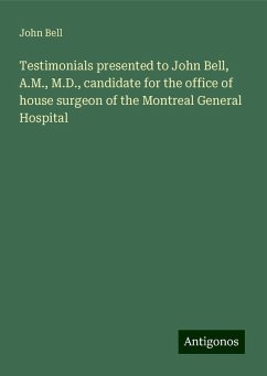 Testimonials presented to John Bell, A.M., M.D., candidate for the office of house surgeon of the Montreal General Hospital - Bell, John