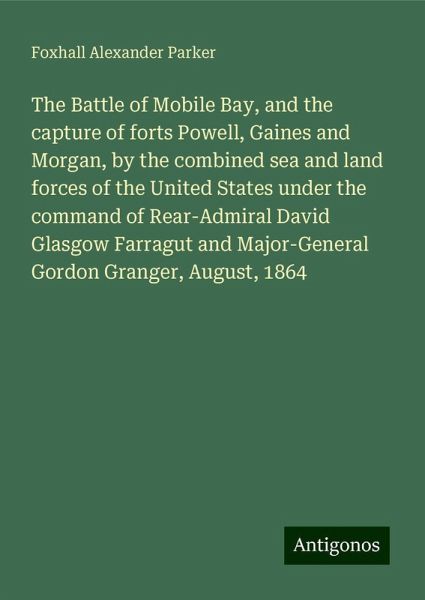 The Battle of Mobile Bay, and the capture of forts Powell, Gaines and Morgan, by the combined sea and land forces of the United States under the command of Rear-Admiral David Glasgow Farragut and Major-General Gordon Granger, August, 1864 The Battle of Mobile Bay, and the capture of forts Powell, Gaines and Morgan, by the combined sea and land forces of the United States under the command of Rear-Admiral David Glasgow Farragut and Major-General Gordon Granger, August, 1864