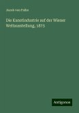 Die Kunstindustrie auf der Wiener Weltausstellung, 1873 Die Kunstindustrie auf der Wiener Weltausstellung, 1873