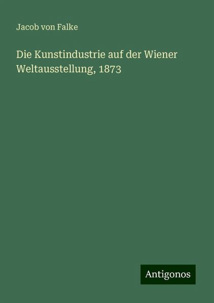 Die Kunstindustrie auf der Wiener Weltausstellung, 1873