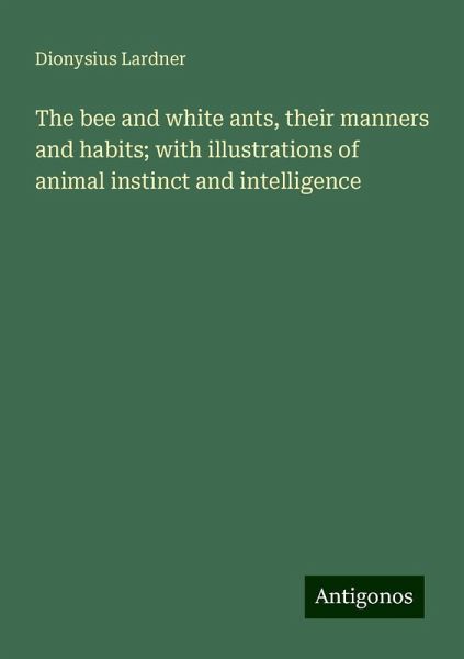 The bee and white ants, their manners and habits; with illustrations of animal instinct and intelligence The bee and white ants, their manners and habits; with illustrations of animal instinct and intelligence