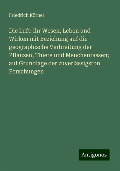 Die Luft: ihr Wesen, Leben und Wirken mit Beziehung auf die geographische Verbreitung der Pflanzen, Thiere und Menchenrassen; auf Grundlage der zuverlässigston Forschungen Die Luft: ihr Wesen, Leben und Wirken mit Beziehung auf die geographische Verbreitung der Pflanzen, Thiere und Menchenrassen; auf Grundlage der zuverlässigston Forschungen