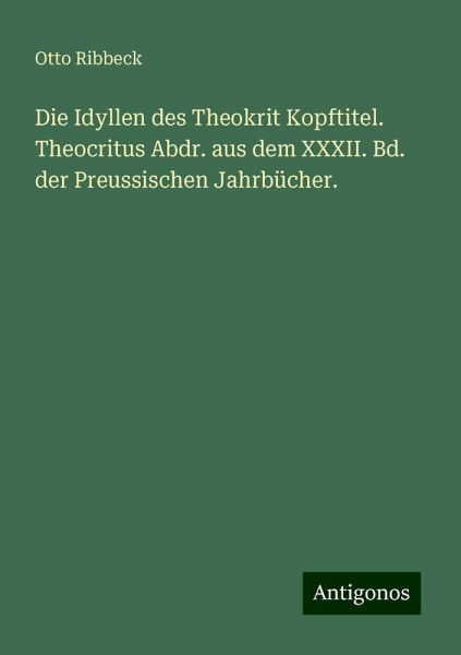 Die Idyllen des Theokrit Kopftitel. Theocritus Abdr. aus dem XXXII. Bd. der Preussischen Jahrbücher.