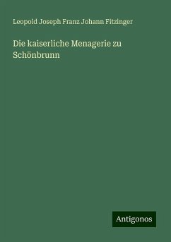 Die kaiserliche Menagerie zu Schönbrunn - Fitzinger, Leopold Joseph Franz Johann