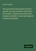 The apostolical and primitive church: popular in its government, informal in its worship ; a manual on prelacy and ritualism carefully revised and adapted to these discussions