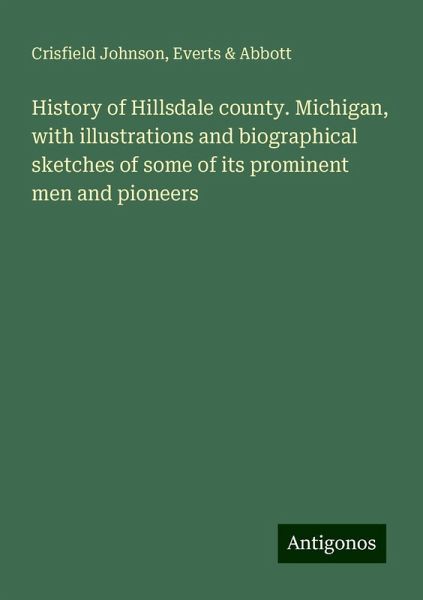History of Hillsdale county. Michigan, with illustrations and biographical sketches of some of its prominent men and pioneers History of Hillsdale county. Michigan, with illustrations and biographical sketches of some of its prominent men and pioneers
