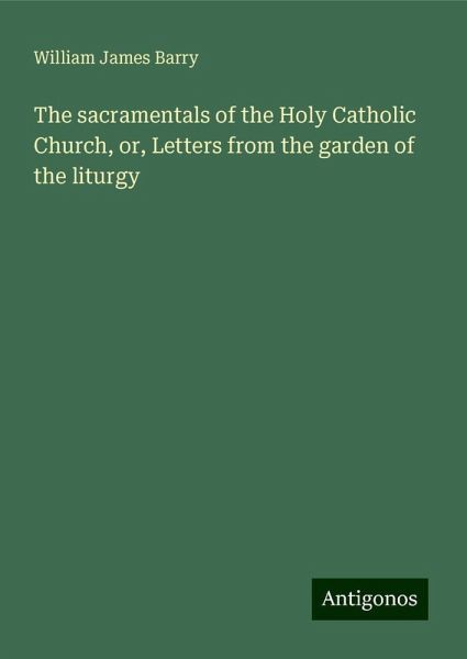 The sacramentals of the Holy Catholic Church, or, Letters from the garden of the liturgy