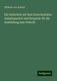 Die Infanterie auf dem Exercierplatze. Anhaltspunkte und Beispiele für die Ausbildung zum Gefecht