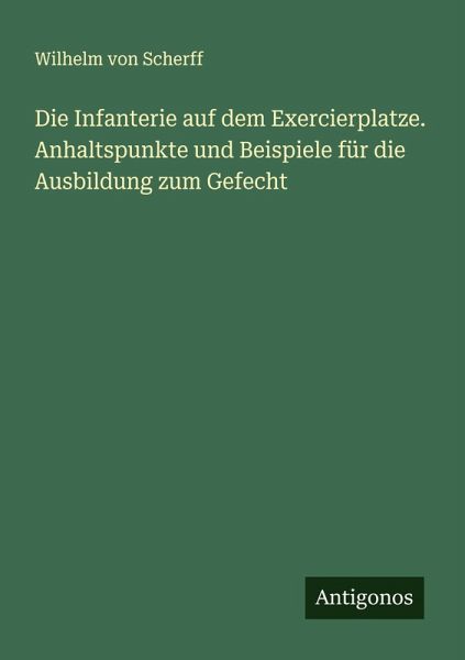 Die Infanterie auf dem Exercierplatze. Anhaltspunkte und Beispiele für die Ausbildung zum Gefecht
