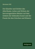 Die Künstler und Dichter des Alterthums. Leben und Wirken der hervorragendsten Meister auf dem Gebiete der bildenden Kunst und der Poesie bei den Griechen und Römern Die Künstler und Dichter des Alterthums. Leben und Wirken der hervorragendsten Meister auf dem Gebiete der bildenden Kunst und der Poesie bei den Griechen und Römern