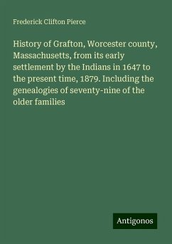 History of Grafton, Worcester county, Massachusetts, from its early settlement by the Indians in 1647 to the present time, 1879. Including the genealogies of seventy-nine of the older families - Pierce, Frederick Clifton